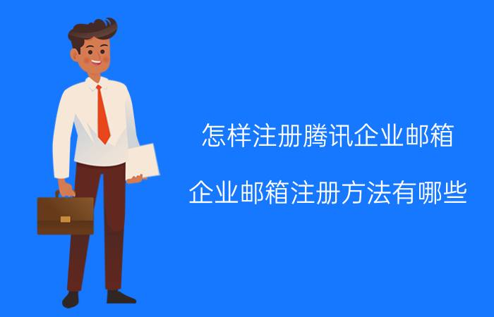 怎样注册腾讯企业邮箱 企业邮箱注册方法有哪些？